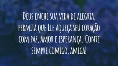 Deus enche sua vida de alegria, permita que Ele aqueça seu coração com paz, amor e esperança. Conte sempre comigo, amiga!