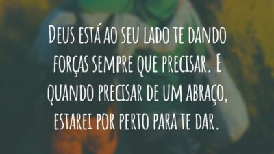 Deus está ao seu lado te dando forças sempre que precisar. E quando precisar de um abraço, estarei por perto para te dar.
