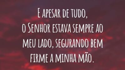 E apesar de tudo, o Senhor estava sempre ao meu lado, segurando bem firme a minha mão.