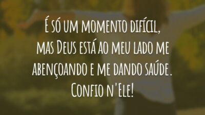 É só um momento difícil, mas Deus está ao meu lado me abençoando e me dando saúde. Confio n'Ele!