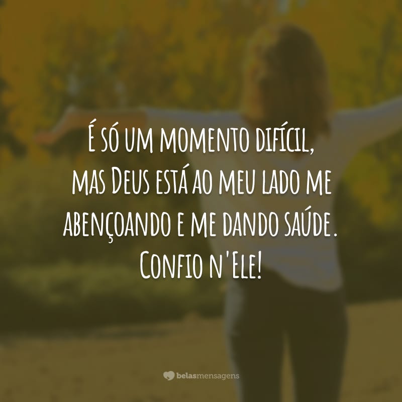 É só um momento difícil, mas Deus está ao meu lado me abençoando e me dando saúde. Confio n'Ele!