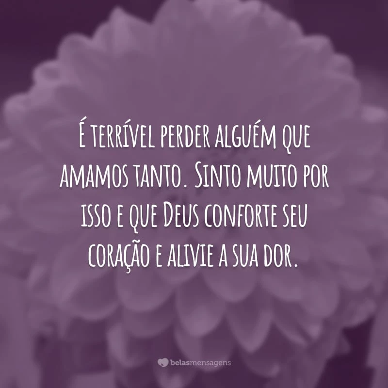 É terrível perder alguém que amamos tanto. Sinto muito por isso e que Deus conforte seu coração e alivie a sua dor.