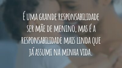 É uma grande responsabilidade ser mãe de menino, mas é a responsabilidade mais linda que já assumi na minha vida.