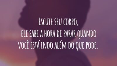 Escute seu corpo, ele sabe a hora de parar quando você está indo além do que pode.