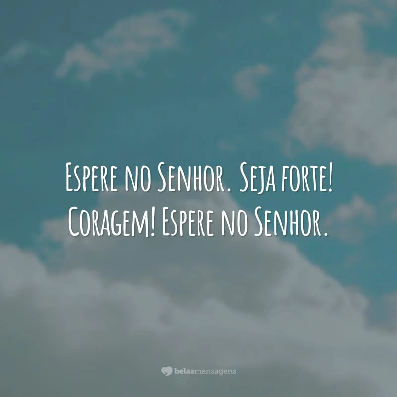 Espere no Senhor. Seja forte! Coragem! Espere no Senhor.