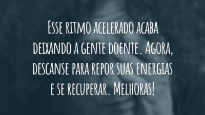 Esse ritmo acelerado acaba deixando a gente doente. Agora, descanse para repor suas energias e se recuperar. Melhoras!
