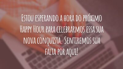 Estou esperando a hora do próximo Happy Hour para celebrarmos essa sua nova conquista. Sentiremos sua falta por aqui!