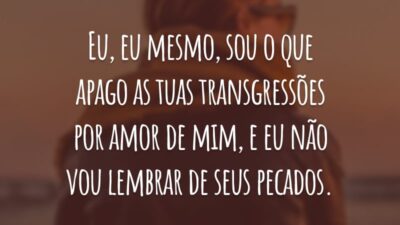 Eu, eu mesmo, sou o que apago as tuas transgressões por amor de mim, e eu não vou lembrar de seus pecados.