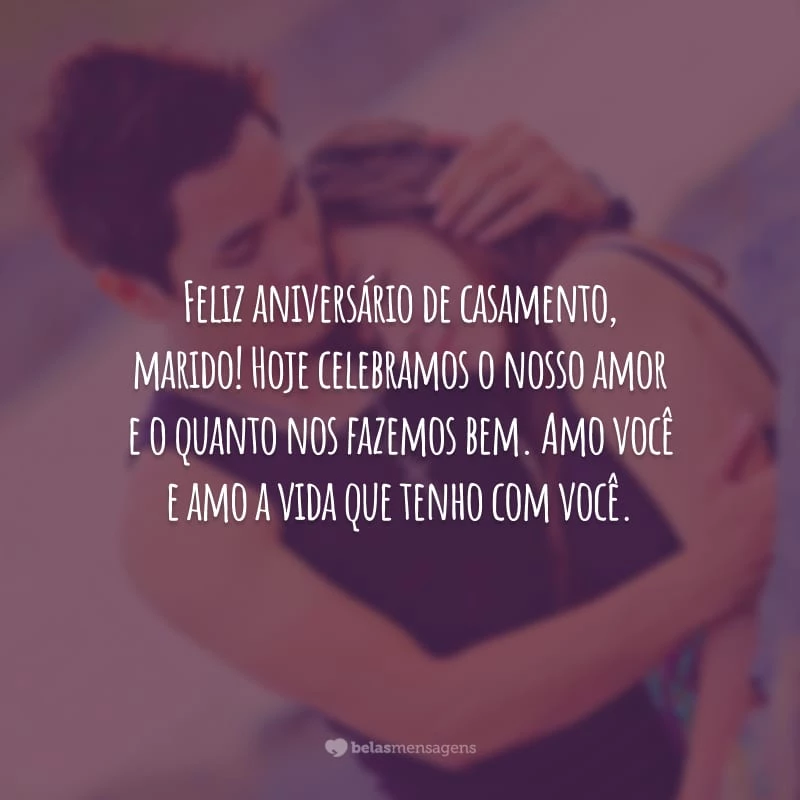 Feliz aniversário de casamento, marido! Hoje celebramos o nosso amor e o quanto nos fazemos bem. Amo você e amo a vida que tenho com você.