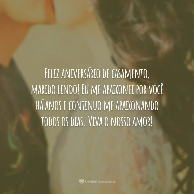 Feliz aniversário de casamento, marido lindo! Eu me apaixonei por você há anos e continuo me apaixonando todos os dias. Viva o nosso amor!