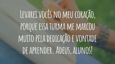Levarei vocês no meu coração, porque essa turma me marcou muito pela dedicação e vontade de aprender. Adeus, alunos!