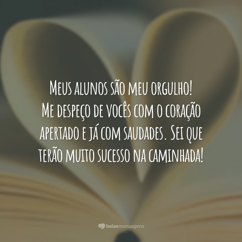 Meus alunos são meu orgulho! Me despeço de vocês com o coração apertado e já com saudades. Sei que terão muito sucesso na caminhada!