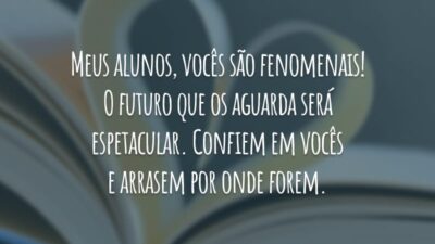 Meus alunos, vocês são fenomenais! O futuro que os aguarda será espetacular. Confiem em vocês e arrasem por onde forem.