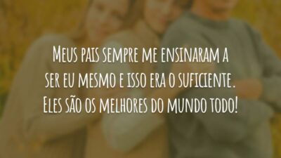 Meus pais sempre me ensinaram a ser eu mesmo e isso era o suficiente. Eles são os melhores do mundo todo!