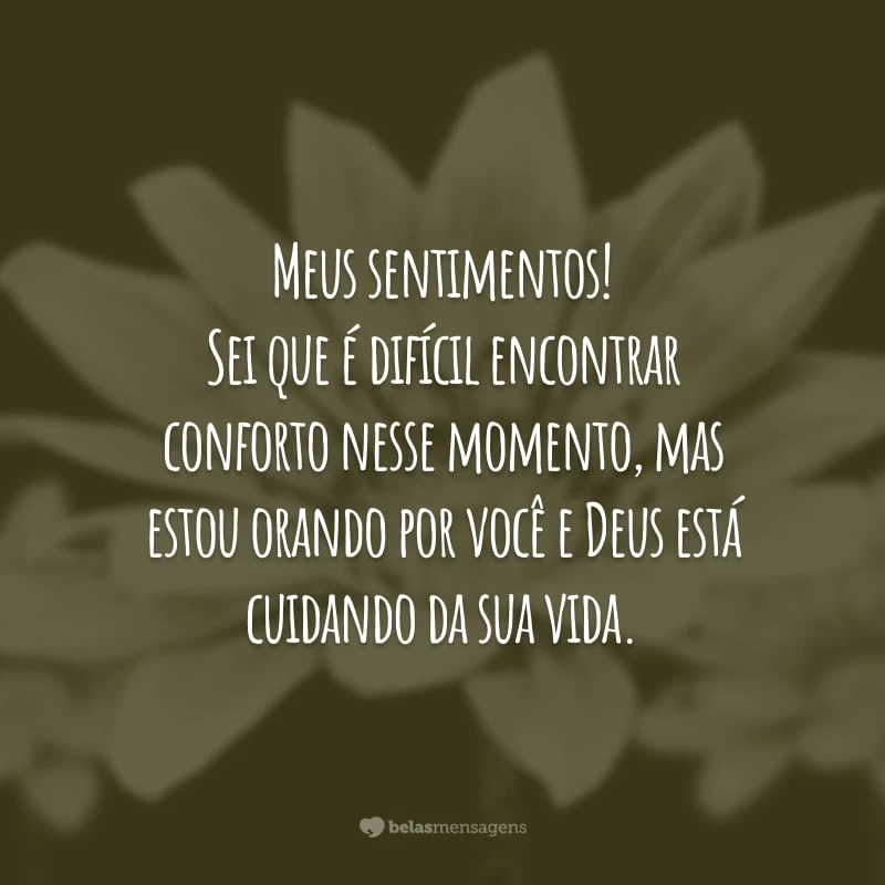 Meus sentimentos! Sei que é difícil encontrar conforto nesse momento, mas estou orando por você e Deus está cuidando da sua vida.