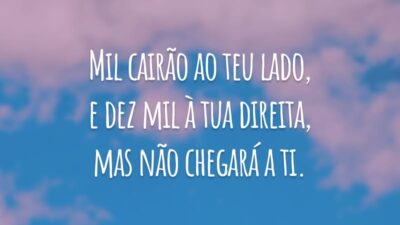 Mil cairão ao teu lado, e dez mil à tua direita, mas não chegará a ti.