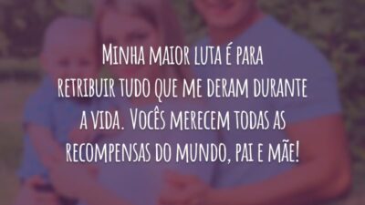 Minha maior luta é para retribuir tudo que me deram durante a vida. Vocês merecem todas as recompensas do mundo, pai e mãe!