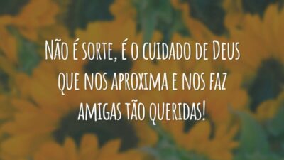 Não é sorte, é o cuidado de Deus que nos aproxima e nos faz amigas tão queridas!