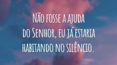 Não fosse a ajuda do Senhor, eu já estaria habitando no silêncio.