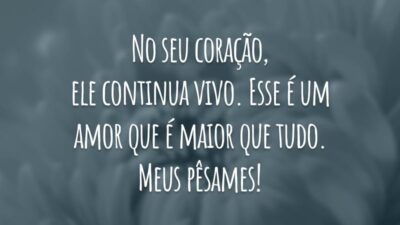 No seu coração, ele continua vivo. Esse é um amor que é maior que tudo. Meus pêsames!