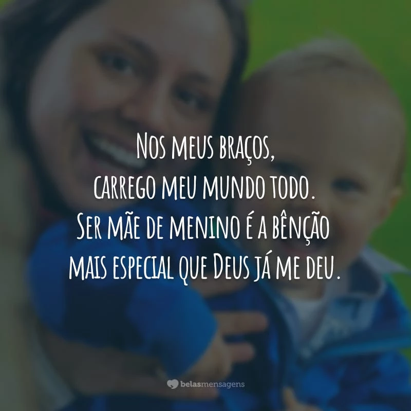 Nos meus braços, carrego meu mundo todo. Ser mãe de menino é a bênção mais especial que Deus já me deu.