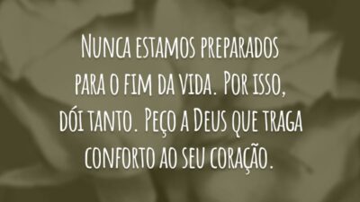 Nunca estamos preparados para o fim da vida. Por isso, dói tanto. Peço a Deus que traga conforto ao seu coração.