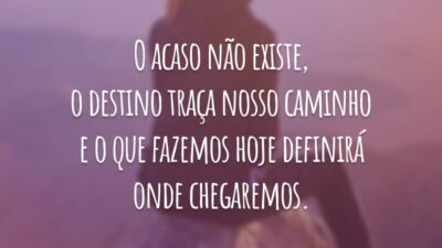O acaso não existe, o destino traça nosso caminho e o que fazemos hoje definirá onde chegaremos.