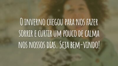 O inverno chegou para nos fazer sorrir e curtir um pouco de calma nos nossos dias. Seja bem-vindo!