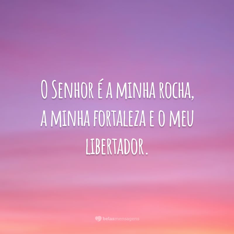 O Senhor é a minha rocha, a minha fortaleza e o meu libertador.