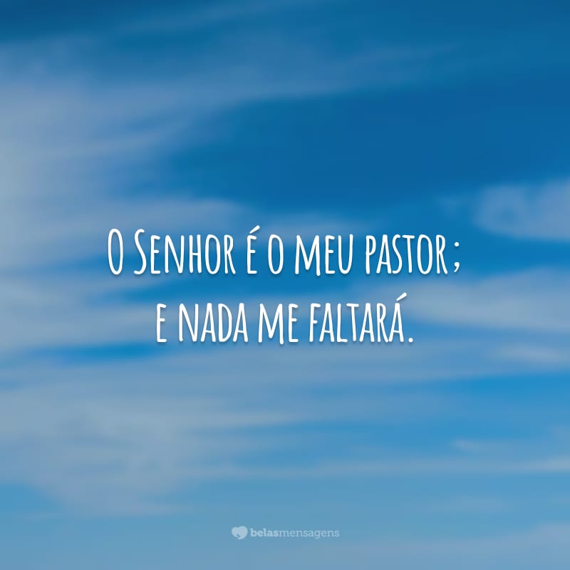 O Senhor é o meu pastor; e nada me faltará.