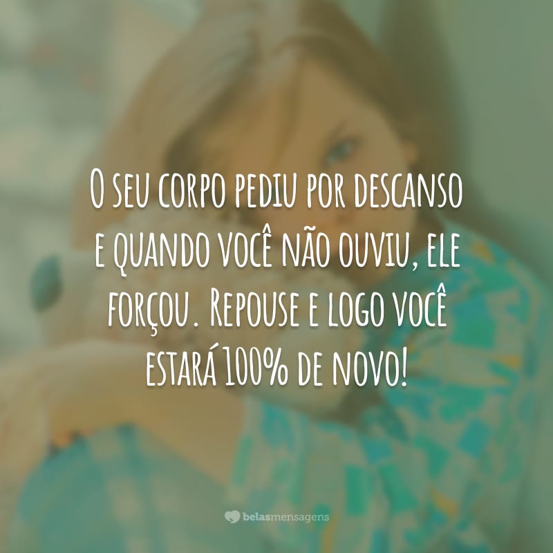 O seu corpo pediu por descanso e quando você não ouviu, ele forçou. Repouse e logo você estará 100% de novo!