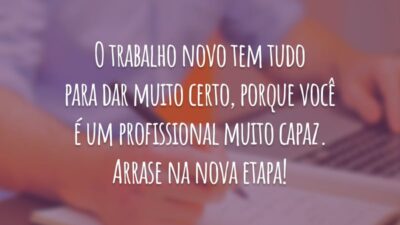 O trabalho novo tem tudo para dar muito certo, porque você é um profissional muito capaz. Arrase na nova etapa!