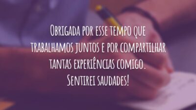 Obrigada por esse tempo que trabalhamos juntos e por compartilhar tantas experiências comigo. Sentirei saudades!