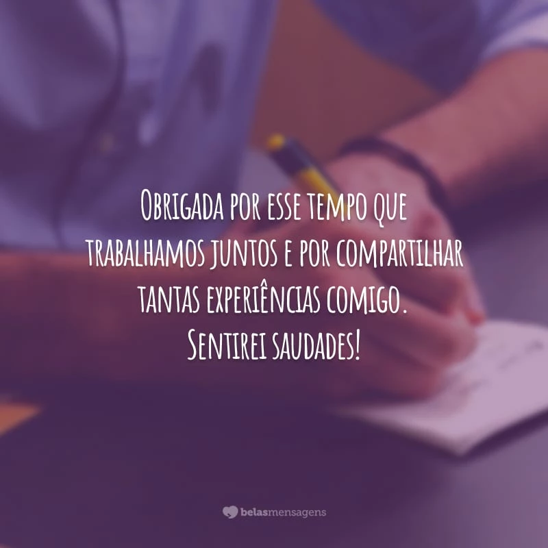 Obrigada por esse tempo que trabalhamos juntos e por compartilhar tantas experiências comigo. Sentirei saudades!