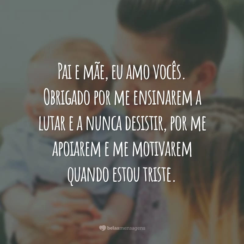 Pai e mãe, eu amo vocês. Obrigado por me ensinarem a lutar e a nunca desistir, por me apoiarem e me motivarem quando estou triste.