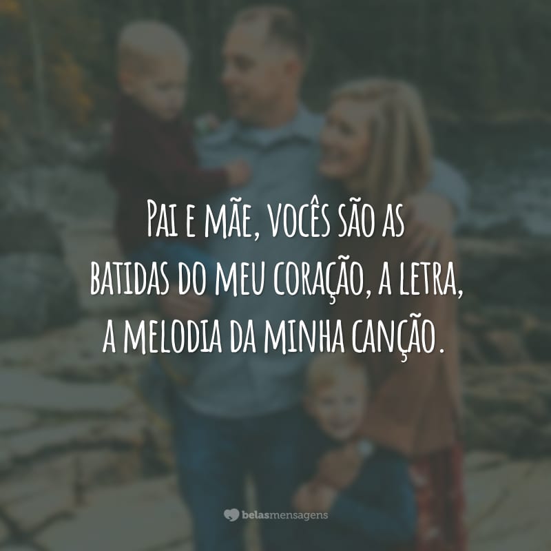 Pai e mãe, vocês são as batidas do meu coração, a letra, a melodia da minha canção.