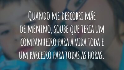 Quando me descobri mãe de menino, soube que teria um companheiro para a vida toda e um parceiro para todas as horas.