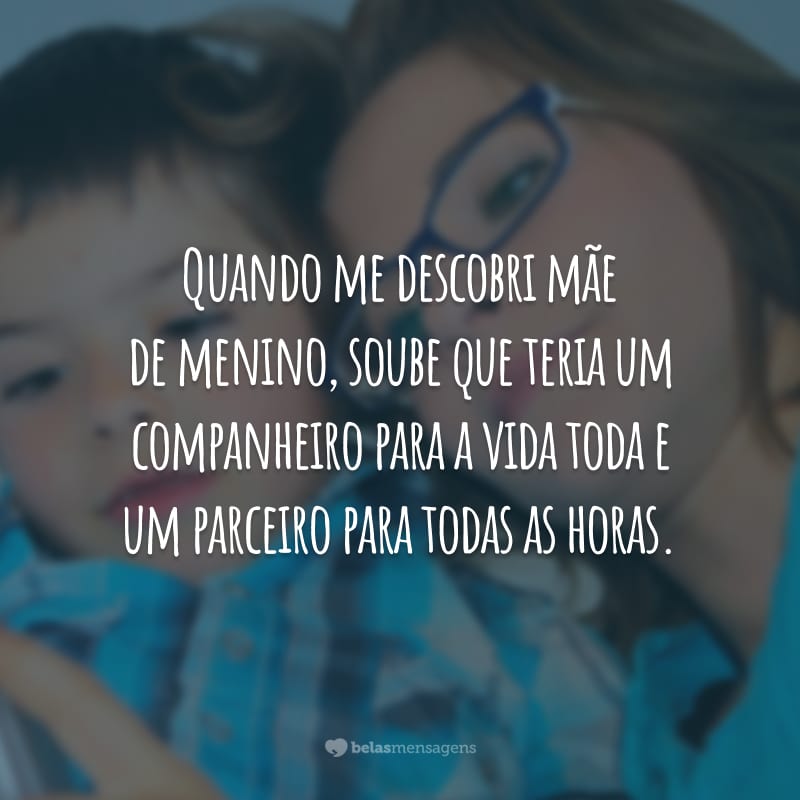 Quando me descobri mãe de menino, soube que teria um companheiro para a vida toda e um parceiro para todas as horas.