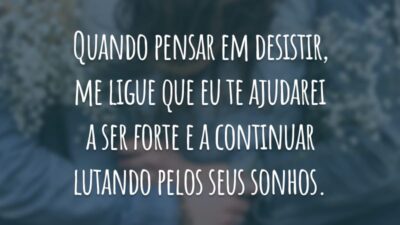 Quando pensar em desistir, me ligue que eu te ajudarei a ser forte e a continuar lutando pelos seus sonhos.
