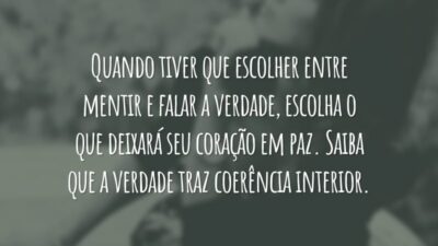 Quando tiver que escolher entre mentir e falar a verdade, escolha o que deixará seu coração em paz. Saiba que a verdade traz coerência interior.