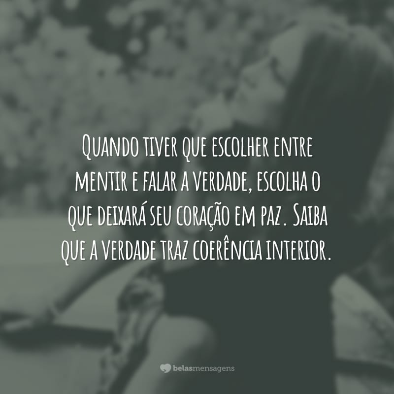 Quando tiver que escolher entre mentir e falar a verdade, escolha o que deixará seu coração em paz. Saiba que a verdade traz coerência interior.