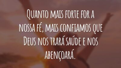 Quanto mais forte for a nossa fé, mais confiamos que Deus nos trará saúde e nos abençoará.