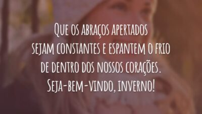 Que os abraços apertados sejam constantes e espantem o frio de dentro dos nossos corações. Seja-bem-vindo, inverno!