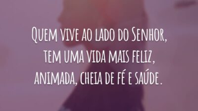 Quem vive ao lado do Senhor, tem uma vida mais feliz, animada, cheia de fé e saúde.