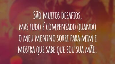São muitos desafios, mas tudo é compensado quando o meu menino sorri para mim e mostra que sabe que sou sua mãe.