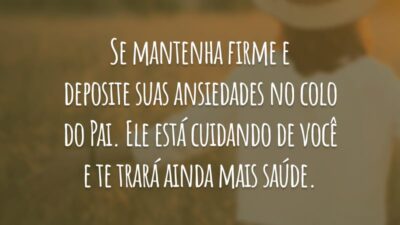 Se mantenha firme e deposite suas ansiedades no colo do Pai. Ele está cuidando de você e te trará ainda mais saúde.