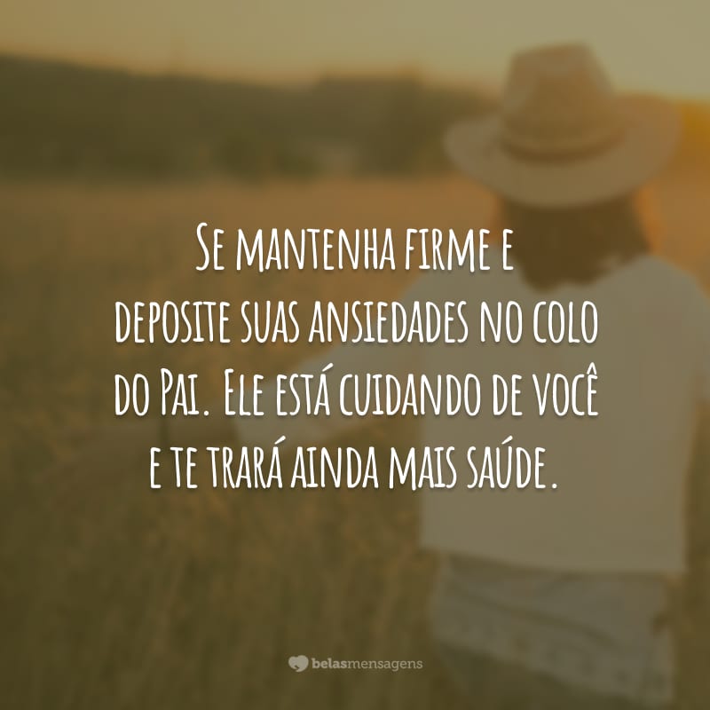 Se mantenha firme e deposite suas ansiedades no colo do Pai. Ele está cuidando de você e te trará ainda mais saúde.