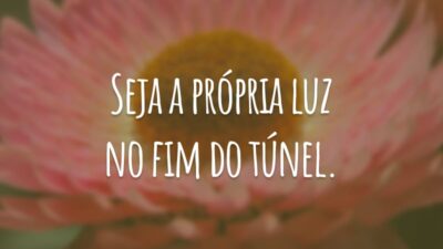 Seja a própria luz no fim do túnel.