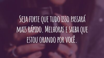 Seja forte que tudo isso passará mais rápido. Melhoras e saiba que estou orando por você.