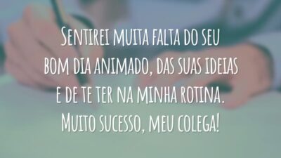 Sentirei muita falta do seu bom dia animado, das suas ideias e de te ter na minha rotina. Muito sucesso, meu colega!